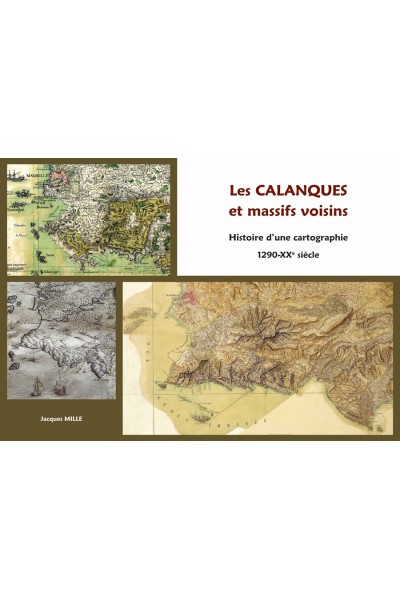 Les calanques et massifs voisins. Histoire d’une cartographie. Les calanques et massifs voisins. Histoire d’une cartographie.
